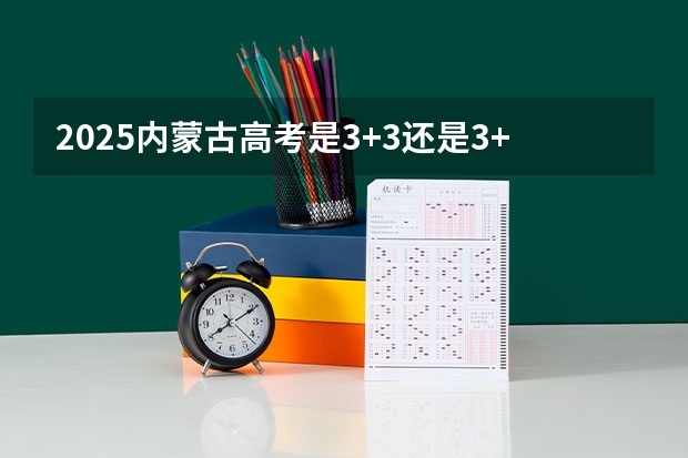 2025内蒙古高考是3+3还是3+1+2模式？ 四川2025年新高考选考科目要求公布，“文科生”不再有学医机会！