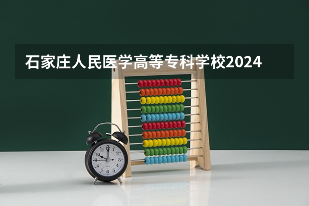 石家庄人民医学高等专科学校2024湖南高考招生计划详解