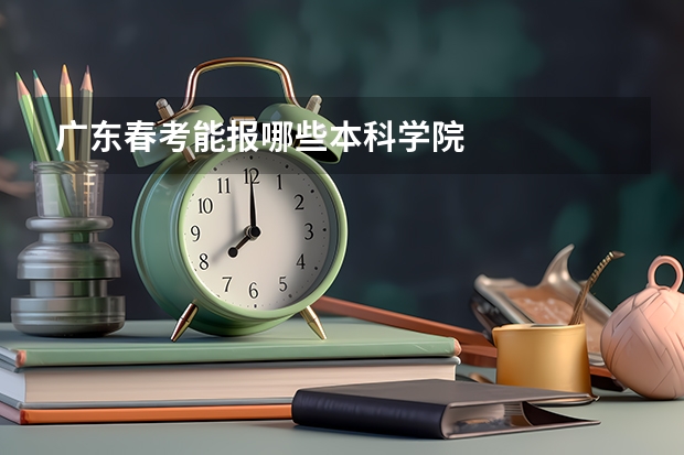 广东春考能报哪些本科学院
