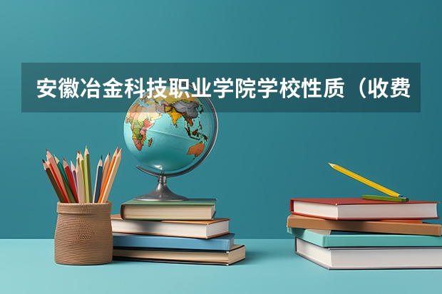 安徽冶金科技职业学院学校性质（收费标准）