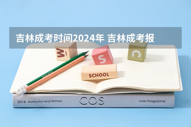 吉林成考时间2024年 吉林成考报名时间是几点