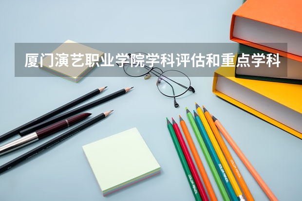 厦门演艺职业学院学科评估和重点学科介绍