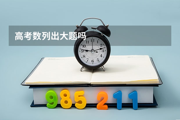 高考数列出大题吗