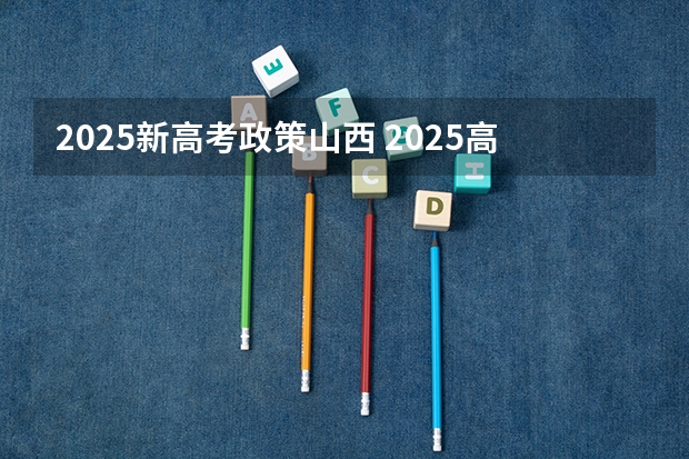 2025新高考政策山西 2025高考选科要求