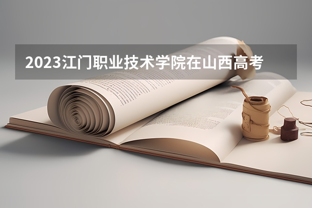2023江门职业技术学院在山西高考专业招生计划人数