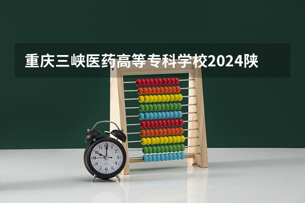 重庆三峡医药高等专科学校2024陕西高考招生计划详解