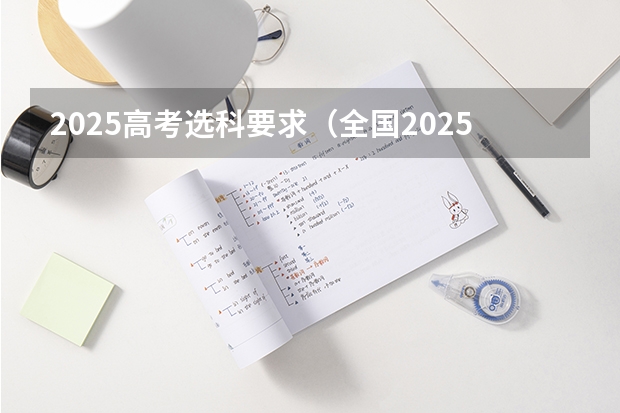 2025高考选科要求（全国2025高考人数最多）