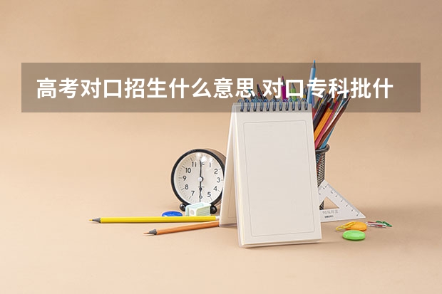 高考对口招生什么意思 对口专科批什么意思