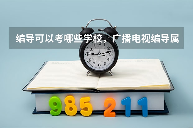 编导可以考哪些学校,广播电视编导属于什么类专业
