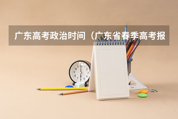 广东高考政治时间(广东省春季高考报名时间)