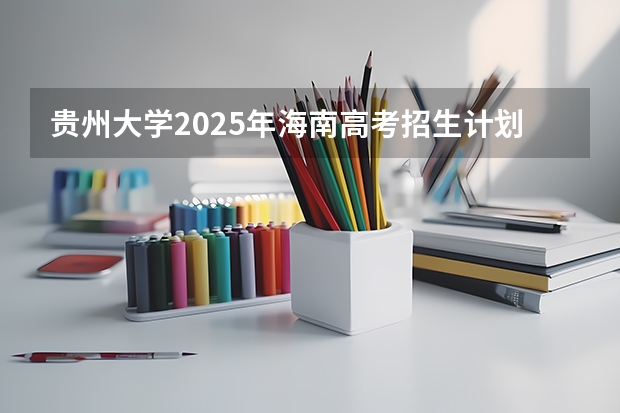 贵州大学2025年海南高考招生计划预测