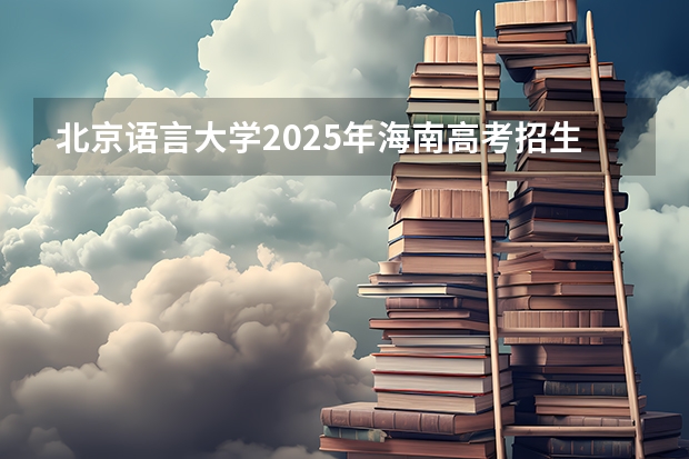 北京语言大学2025年海南高考招生计划预测