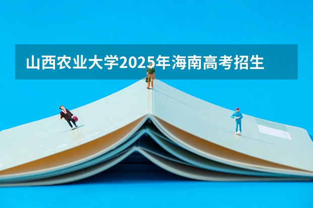 山西农业大学2025年海南高考招生计划预测