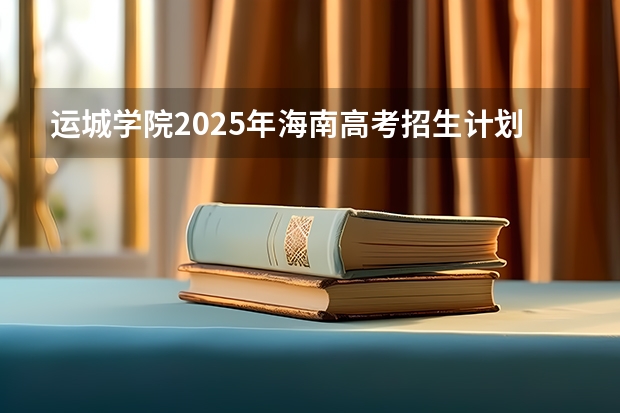 运城学院2025年海南高考招生计划预测