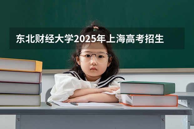 东北财经大学2025年上海高考招生计划预测