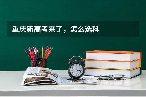 重庆新高考来了，怎么选科
