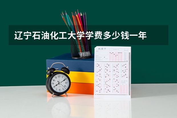 辽宁石油化工大学学费多少钱一年