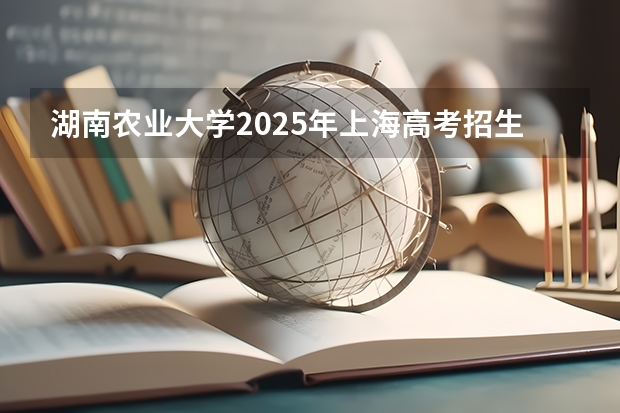 湖南农业大学2025年上海高考招生计划预测