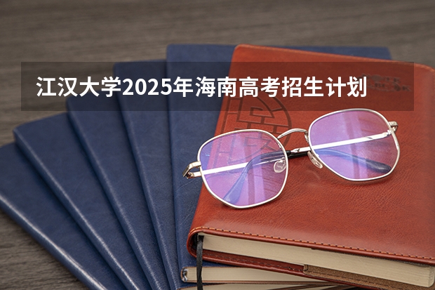 江汉大学2025年海南高考招生计划预测