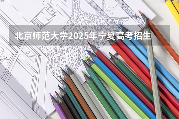 北京师范大学2025年宁夏高考招生计划预测