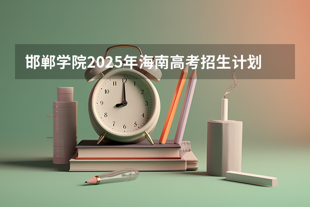 邯郸学院2025年海南高考招生计划预测