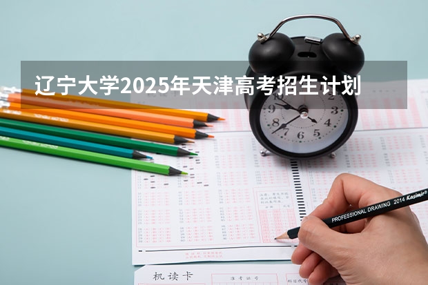 辽宁大学2025年天津高考招生计划预测