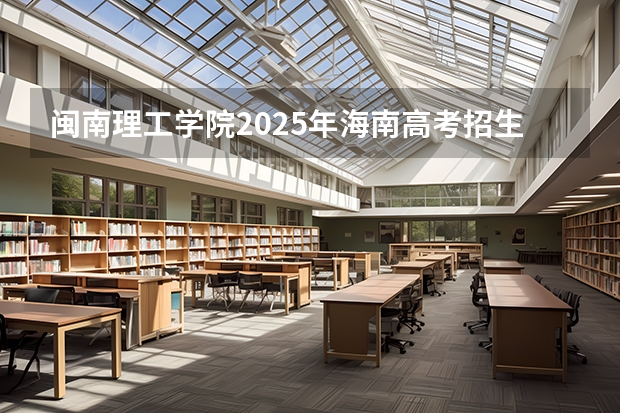 闽南理工学院2025年海南高考招生计划预测