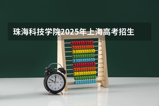 珠海科技学院2025年上海高考招生计划预测
