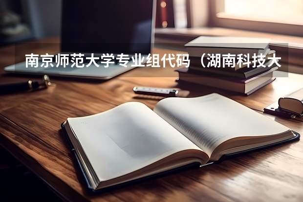 南京师范大学专业组代码（湖南科技大学专业代码）