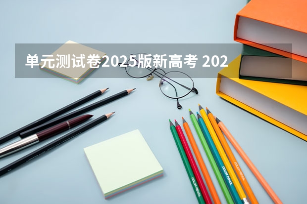 单元测试卷2025版新高考 2025年新高考政策