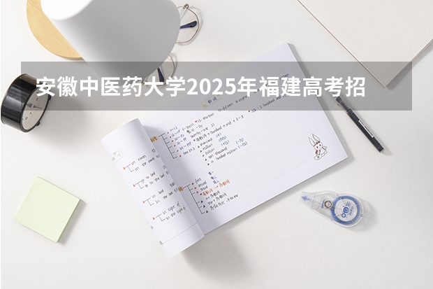 安徽中医药大学2025年福建高考招生计划预测