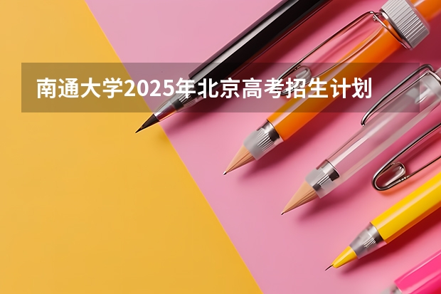 南通大学2025年北京高考招生计划预测