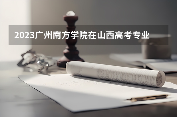 2023广州南方学院在山西高考专业招生计划人数
