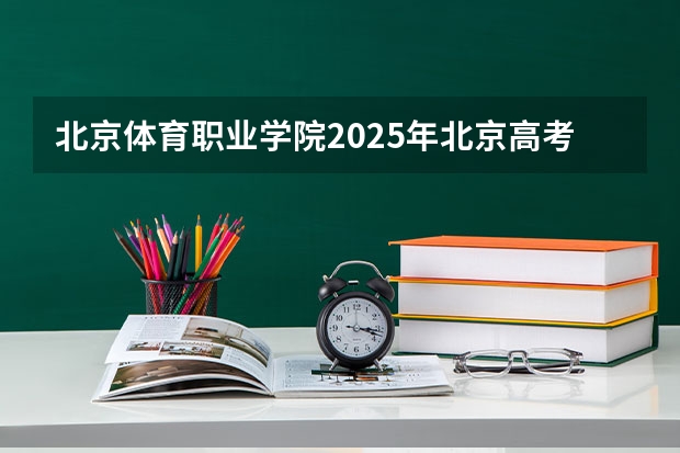 北京体育职业学院2025年北京高考招生计划预测