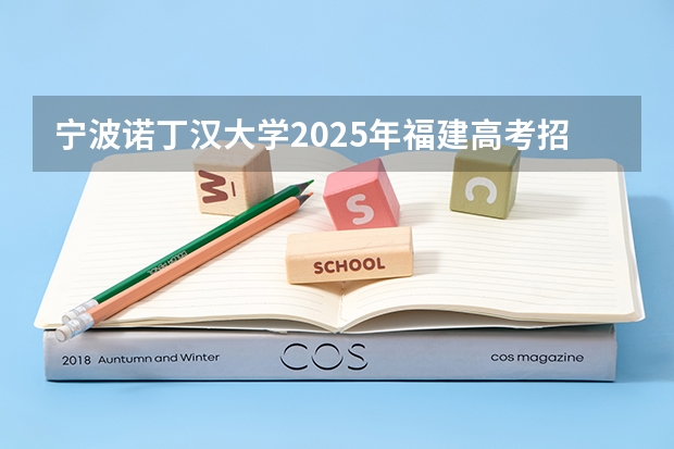 宁波诺丁汉大学2025年福建高考招生计划预测