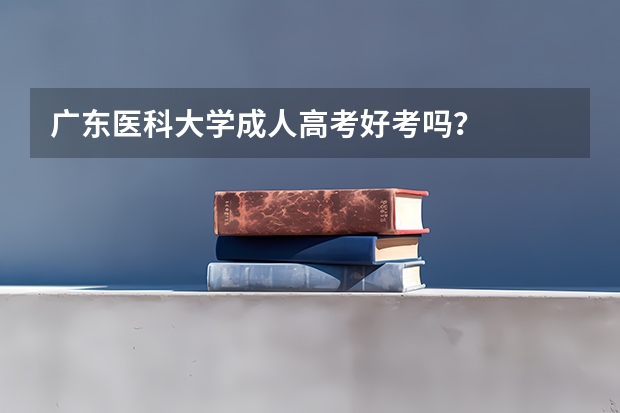 广东医科大学成人高考好考吗？