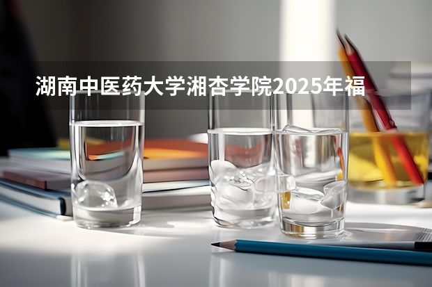 湖南中医药大学湘杏学院2025年福建高考招生计划预测