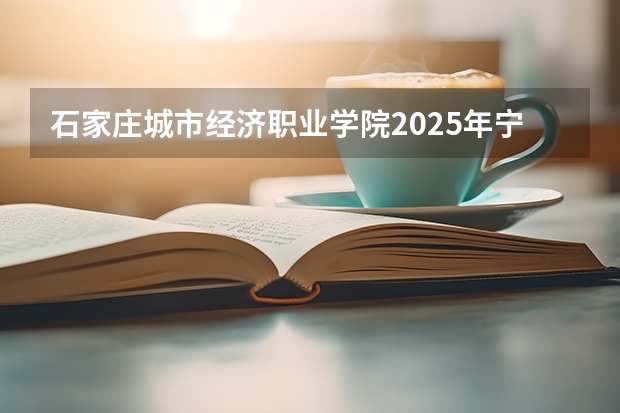 石家庄城市经济职业学院2025年宁夏高考招生计划预测