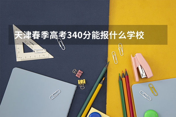 天津春季高考340分能报什么学校