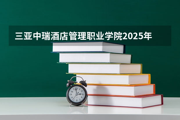 三亚中瑞酒店管理职业学院2025年宁夏高考招生计划预测