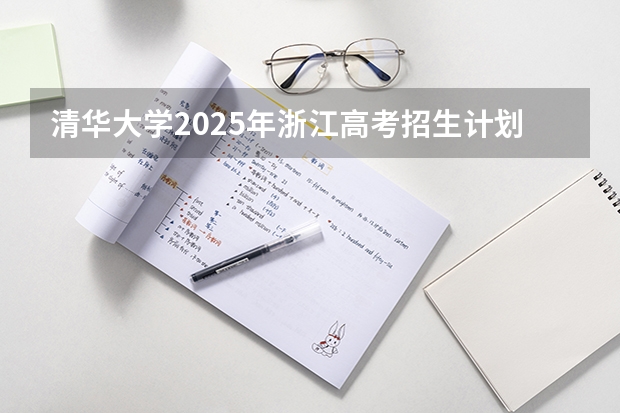 清华大学2025年浙江高考招生计划预测