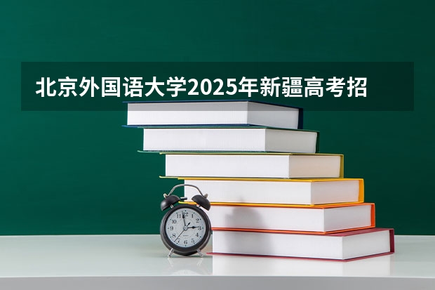 北京外国语大学2025年新疆高考招生计划预测