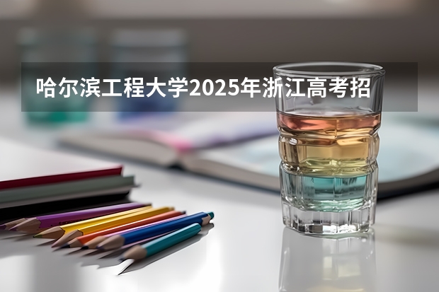 哈尔滨工程大学2025年浙江高考招生计划预测