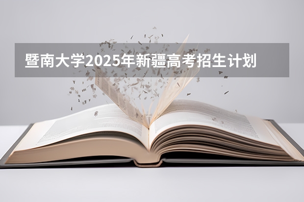 暨南大学2025年新疆高考招生计划预测