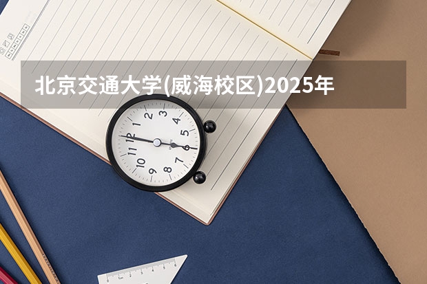 北京交通大学(威海校区)2025年宁夏高考招生计划预测