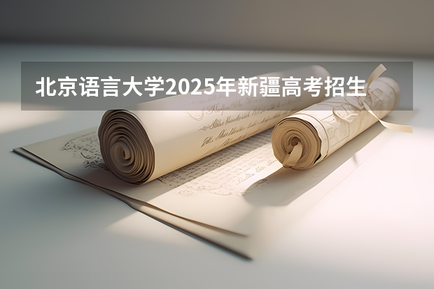 北京语言大学2025年新疆高考招生计划预测