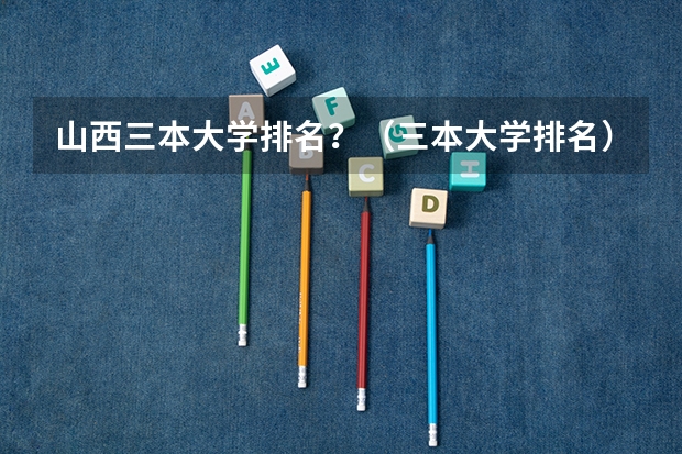 山西三本大学排名?(三本大学排名)
