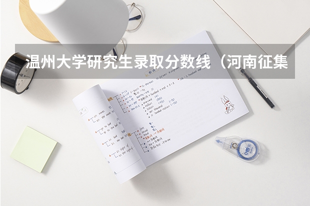 温州大学研究生录取分数线（河南征集志愿的学校名单）