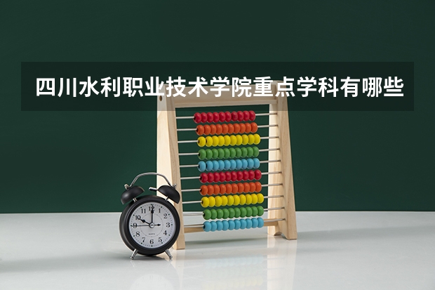 四川水利职业技术学院重点学科有哪些 开设专业介绍