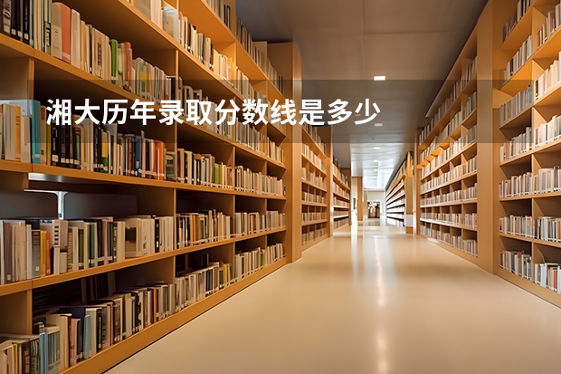 湘大历年录取分数线是多少